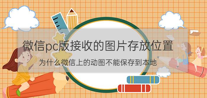 微信pc版接收的图片存放位置 为什么微信上的动图不能保存到本地？